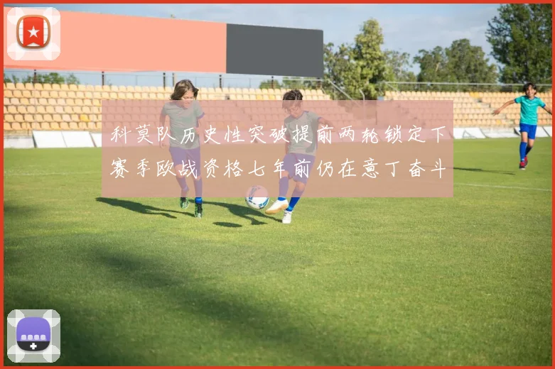 科莫队历史性突破提前两轮锁定下赛季欧战资格七年前仍在意丁奋斗