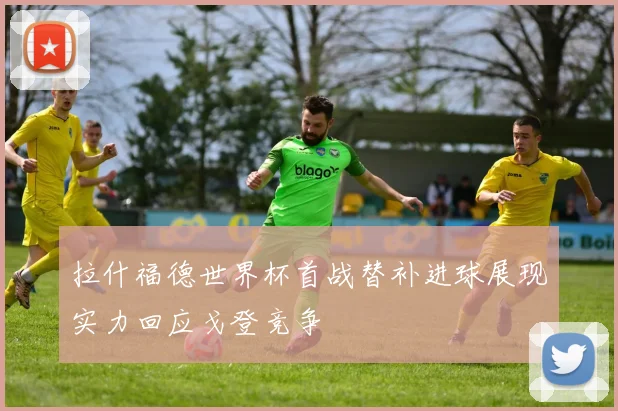 拉什福德世界杯首战替补进球展现实力回应戈登竞争