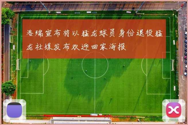 洛瑞宣布将以猛龙球员身份退役猛龙社媒发布欢迎回家海报