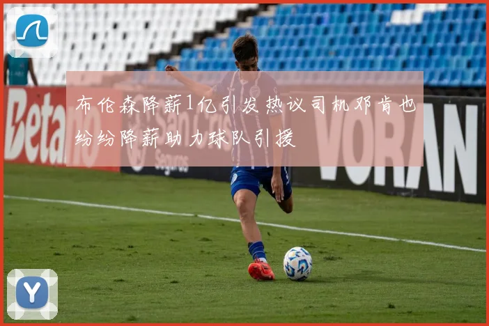 布伦森降薪1亿引发热议司机邓肯也纷纷降薪助力球队引援