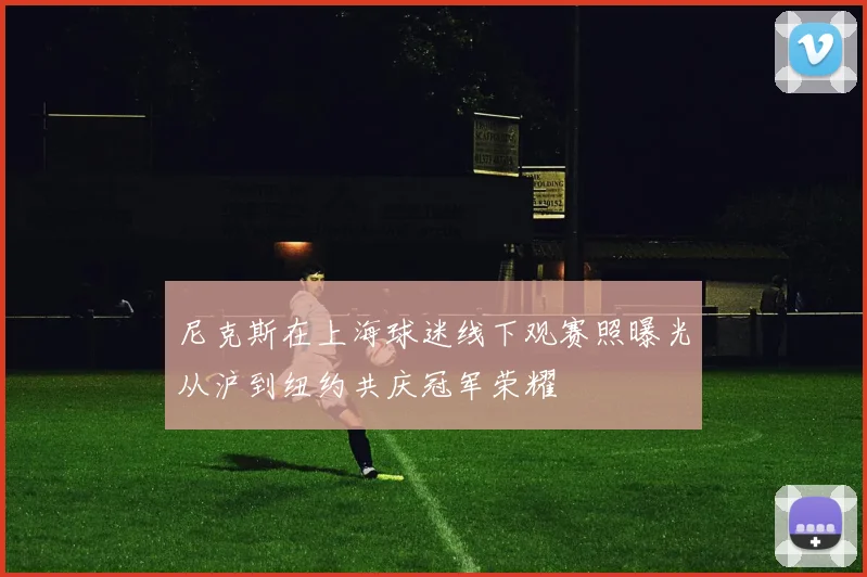 尼克斯在上海球迷线下观赛照曝光从沪到纽约共庆冠军荣耀